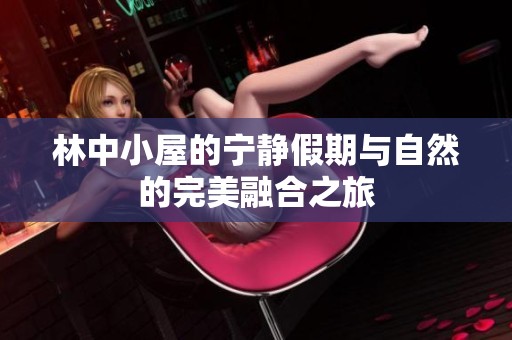 林中小屋的宁静假期与自然的完美融合之旅