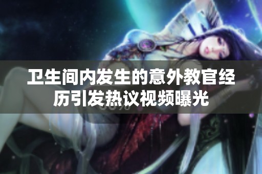 卫生间内发生的意外教官经历引发热议视频曝光