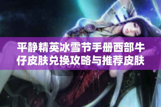 平静精英冰雪节手册西部牛仔皮肤兑换攻略与推荐皮肤解析