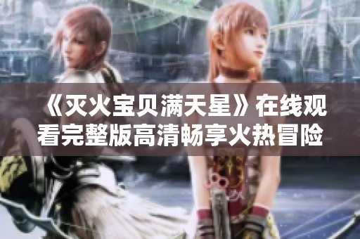 《灭火宝贝满天星》在线观看完整版高清畅享火热冒险旅程