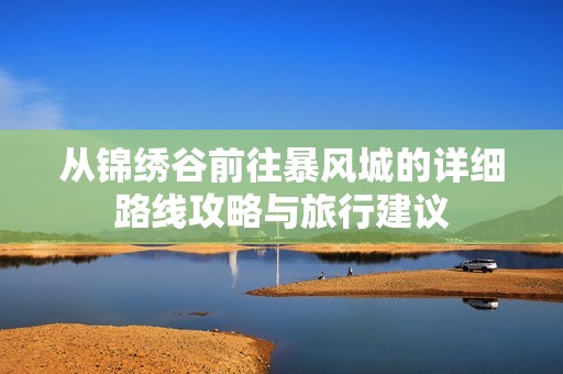 从锦绣谷前往暴风城的详细路线攻略与旅行建议