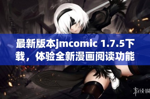 最新版本jmcomic 1.7.5下载，体验全新漫画阅读功能