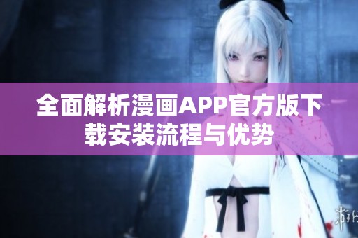 全面解析漫画APP官方版下载安装流程与优势