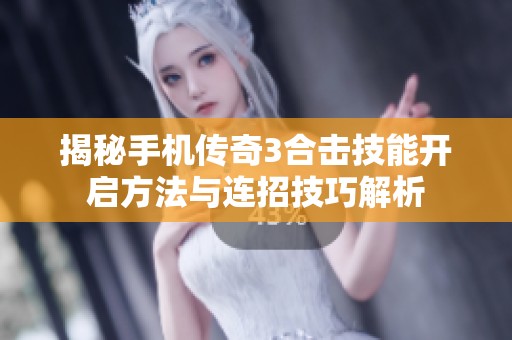揭秘手机传奇3合击技能开启方法与连招技巧解析