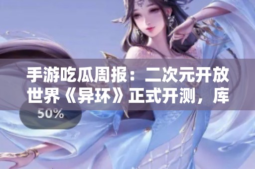 手游吃瓜周报：二次元开放世界《异环》正式开测，库洛或将更名腾讯！