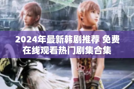 2024年最新韩剧推荐 免费在线观看热门剧集合集