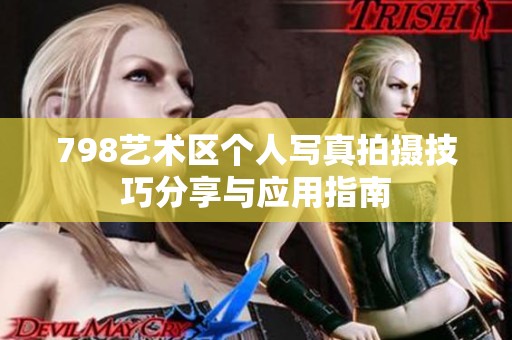 798艺术区个人写真拍摄技巧分享与应用指南