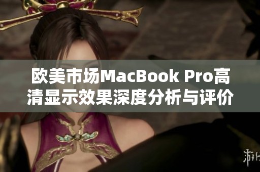 欧美市场MacBook Pro高清显示效果深度分析与评价