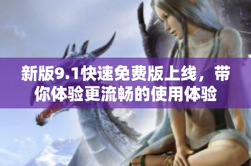 新版9.1快速免费版上线，带你体验更流畅的使用体验