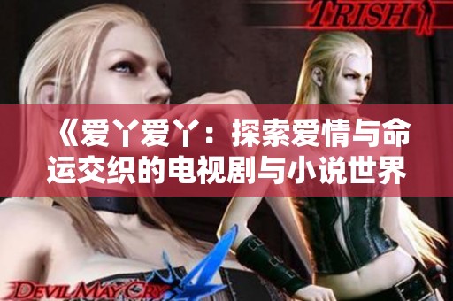 《爱丫爱丫：探索爱情与命运交织的电视剧与小说世界》