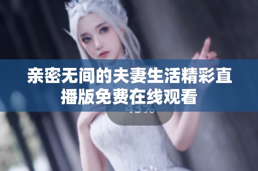 亲密无间的夫妻生活精彩直播版免费在线观看