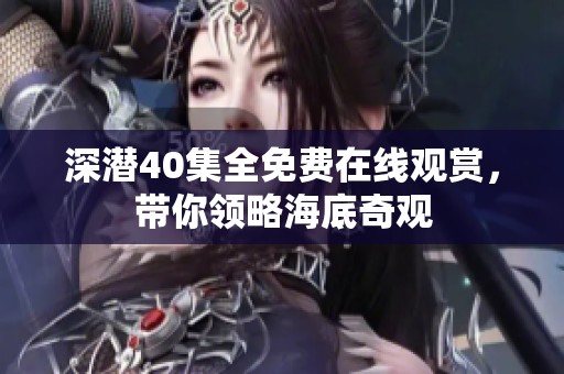 深潜40集全免费在线观赏，带你领略海底奇观