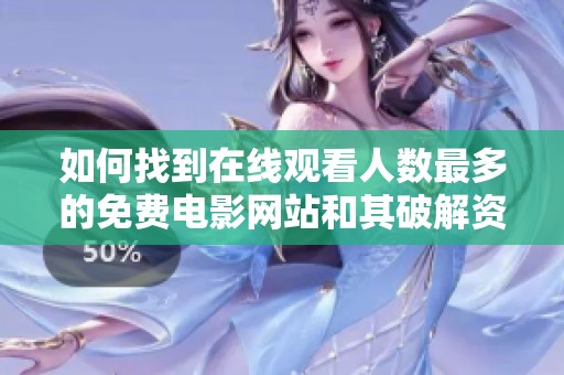 如何找到在线观看人数最多的免费电影网站和其破解资源攻略