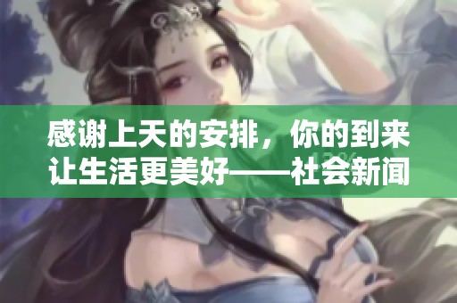 感谢上天的安排，你的到来让生活更美好——社会新闻综述