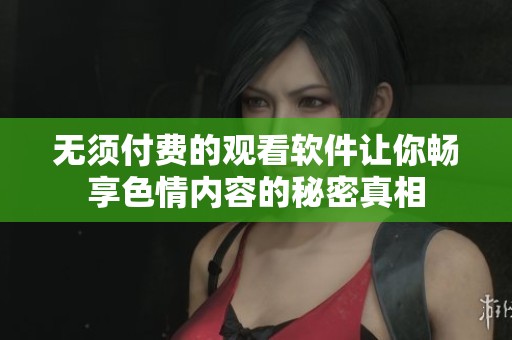 无须付费的观看软件让你畅享色情内容的秘密真相