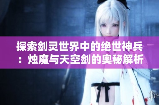 探索剑灵世界中的绝世神兵：烛魔与天空剑的奥秘解析