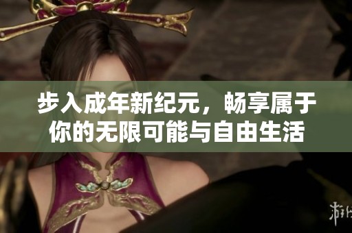 步入成年新纪元，畅享属于你的无限可能与自由生活