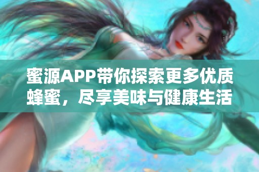 蜜源APP带你探索更多优质蜂蜜，尽享美味与健康生活