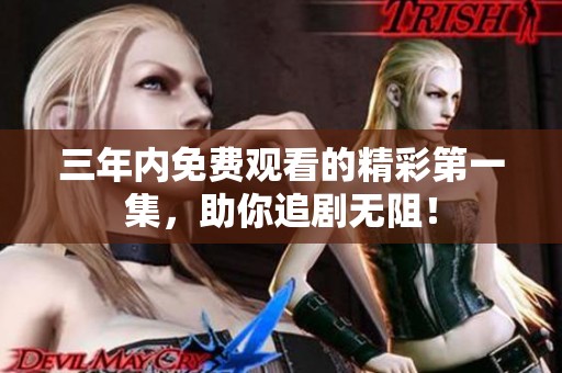 三年内免费观看的精彩第一集，助你追剧无阻！