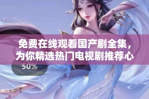 免费在线观看国产剧全集，为你精选热门电视剧推荐心得分享