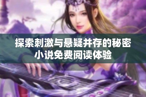 探索刺激与悬疑并存的秘密小说免费阅读体验
