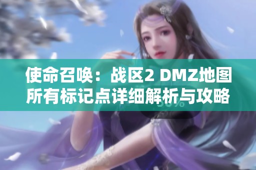 使命召唤：战区2 DMZ地图所有标记点详细解析与攻略指南