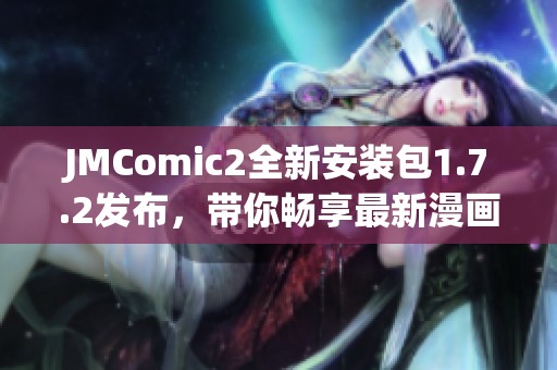 JMComic2全新安装包1.7.2发布，带你畅享最新漫画体验