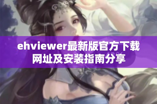 ehviewer最新版官方下载网址及安装指南分享