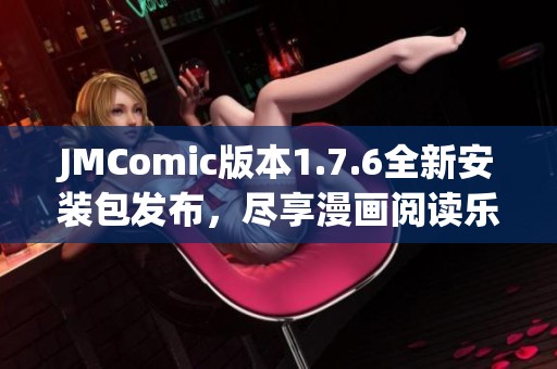 JMComic版本1.7.6全新安装包发布，尽享漫画阅读乐趣