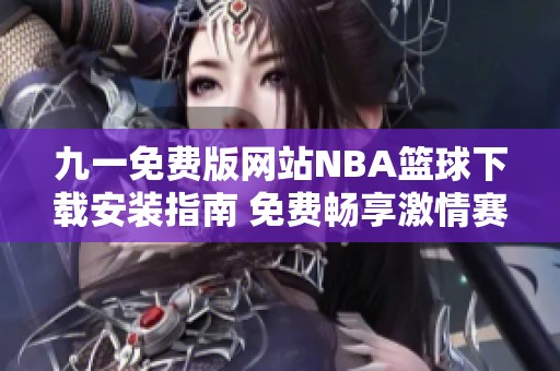 九一免费版网站NBA篮球下载安装指南 免费畅享激情赛事
