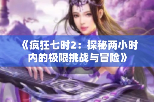 《疯狂七时2：探秘两小时内的极限挑战与冒险》