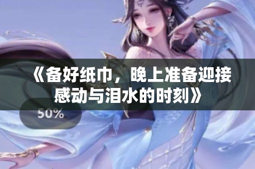 《备好纸巾，晚上准备迎接感动与泪水的时刻》