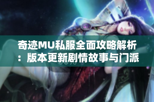 奇迹MU私服全面攻略解析：版本更新剧情故事与门派体系详解