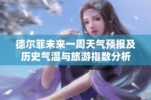 德尔菲未来一周天气预报及历史气温与旅游指数分析