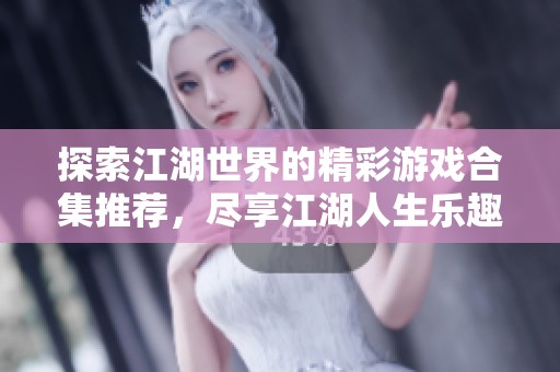 探索江湖世界的精彩游戏合集推荐，尽享江湖人生乐趣