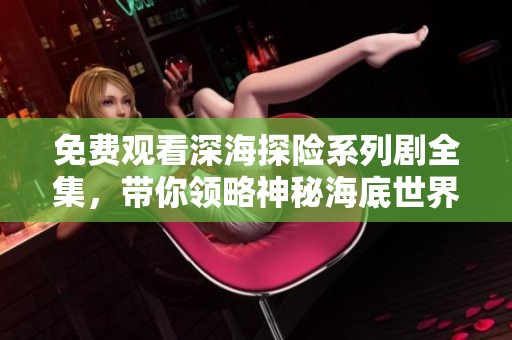 免费观看深海探险系列剧全集，带你领略神秘海底世界
