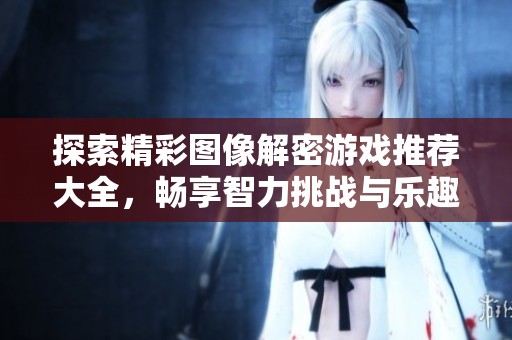 探索精彩图像解密游戏推荐大全，畅享智力挑战与乐趣！