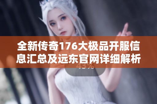 全新传奇176大极品开服信息汇总及远东官网详细解析