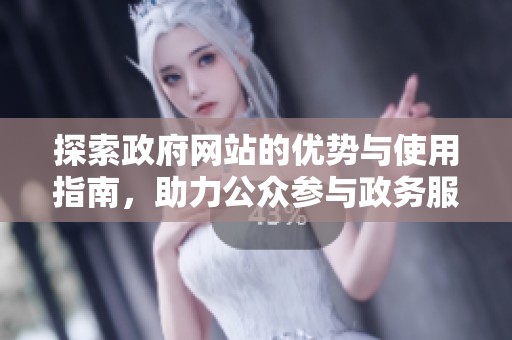 探索政府网站的优势与使用指南，助力公众参与政务服务
