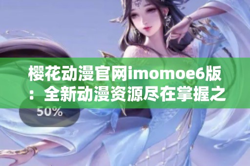樱花动漫官网imomoe6版：全新动漫资源尽在掌握之中