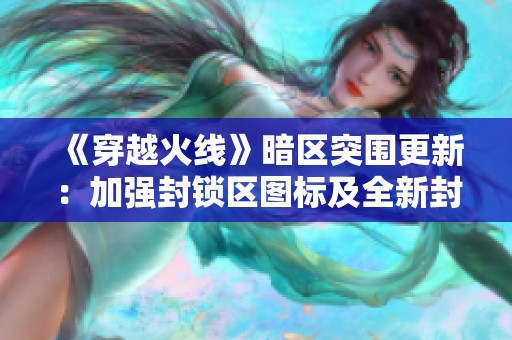 《穿越火线》暗区突围更新：加强封锁区图标及全新封号规则解析