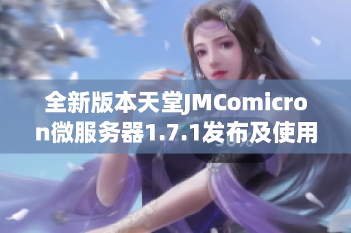 全新版本天堂JMComicron微服务器1.7.1发布及使用指南