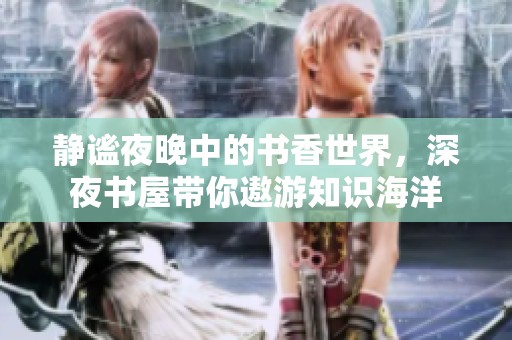静谧夜晚中的书香世界，深夜书屋带你遨游知识海洋