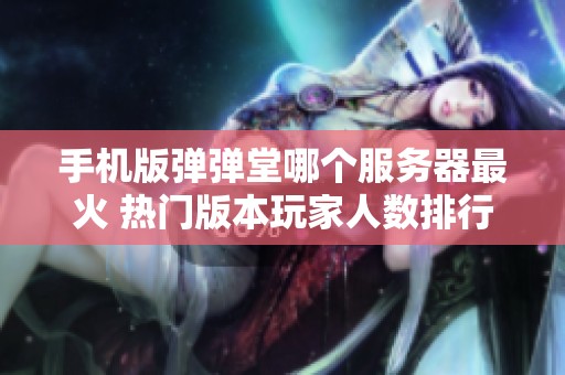 手机版弹弹堂哪个服务器最火 热门版本玩家人数排行推荐