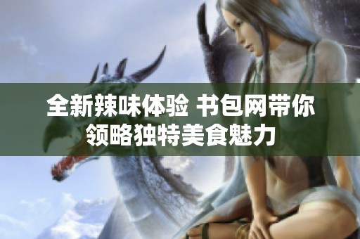 全新辣味体验 书包网带你领略独特美食魅力