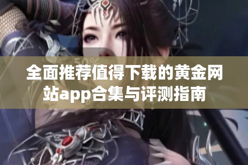 全面推荐值得下载的黄金网站app合集与评测指南