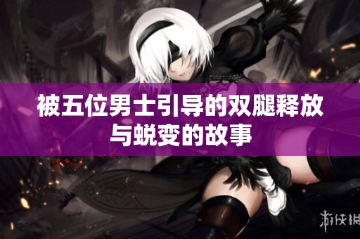 被五位男士引导的双腿释放与蜕变的故事