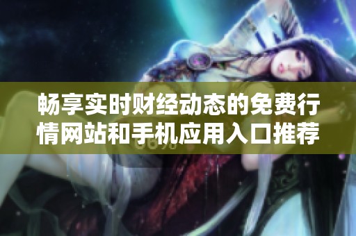 畅享实时财经动态的免费行情网站和手机应用入口推荐
