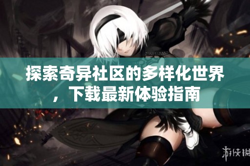 探索奇异社区的多样化世界，下载最新体验指南