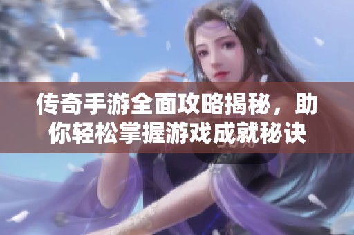 传奇手游全面攻略揭秘，助你轻松掌握游戏成就秘诀
